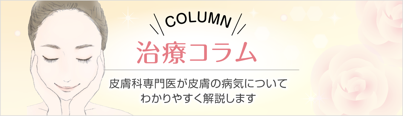 治療コラム 皮膚科専門医が皮膚の病気についてわかりやすく解説します